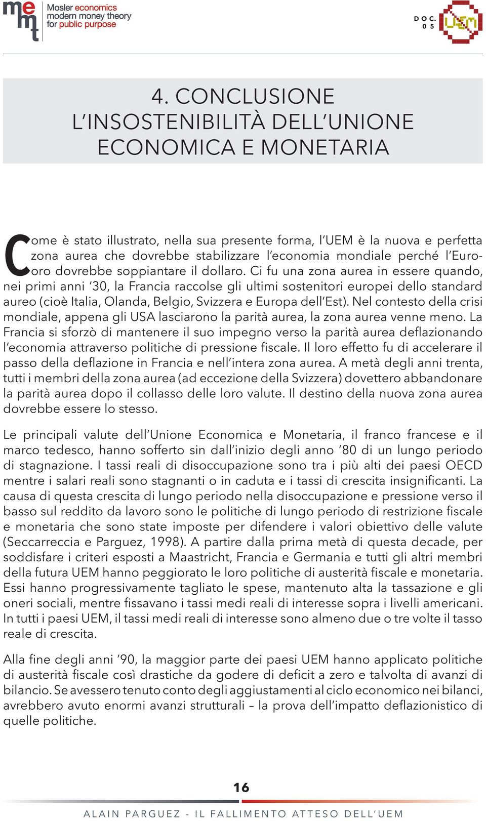 Ci fu una zona aurea in essere quando, nei primi anni 30, la Francia raccolse gli ultimi sostenitori europei dello standard aureo (cioè Italia, Olanda, Belgio, Svizzera e Europa dell Est).