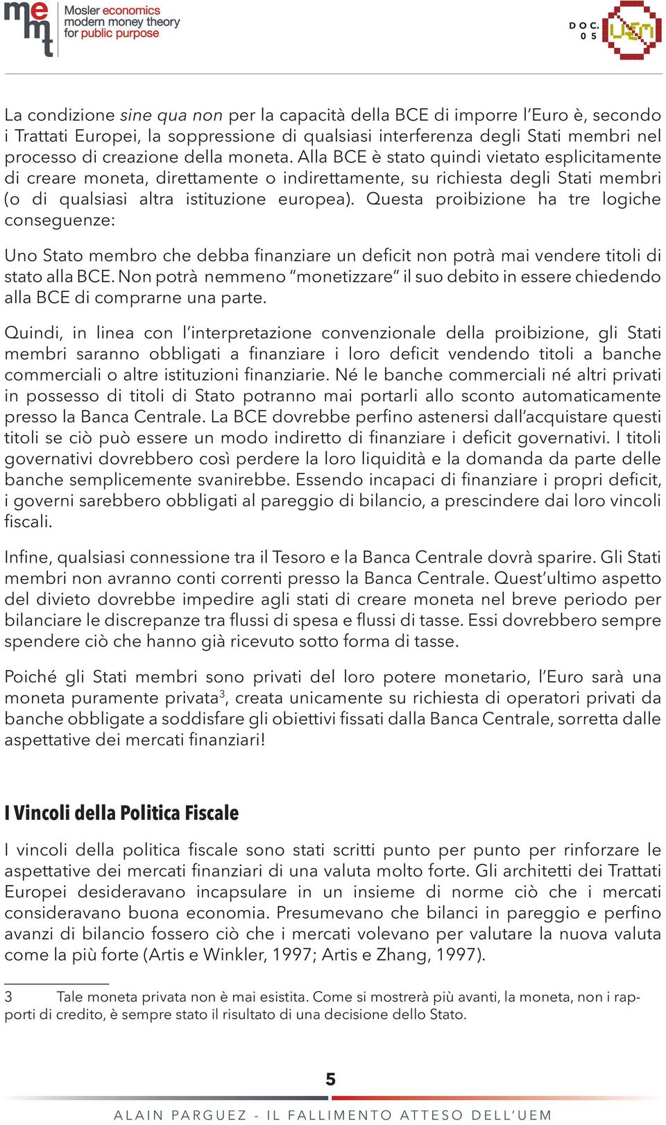 Questa proibizione ha tre logiche conseguenze: Uno Stato membro che debba finanziare un deficit non potrà mai vendere titoli di stato alla BCE.