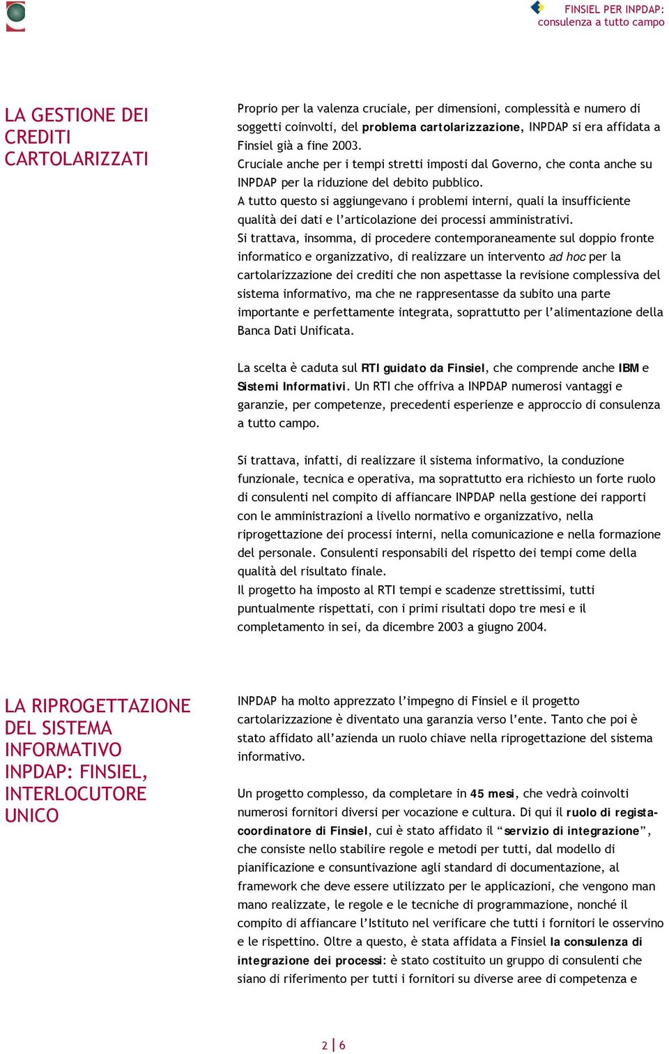 A tutto questo si aggiungevano i problemi interni, quali la insufficiente qualità dei dati e l articolazione dei processi amministrativi.