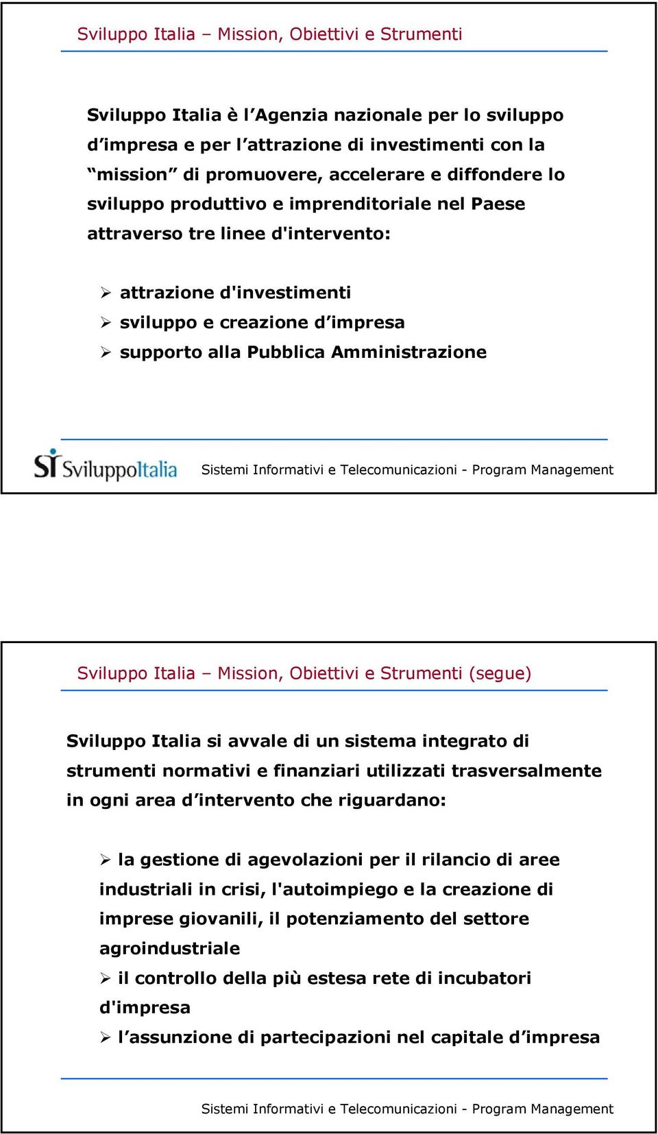 Mission, Obiettivi e Strumenti (segue) Sviluppo Italia si avvale di un sistema integrato di strumenti normativi e finanziari utilizzati trasversalmente in ogni area d intervento che riguardano: la