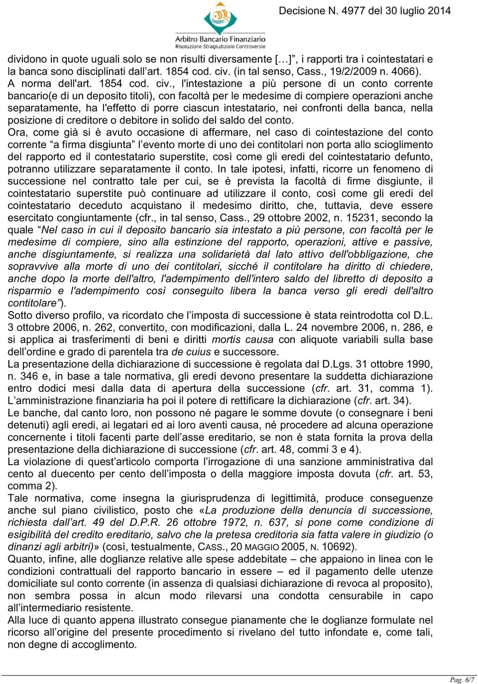 , l'intestazione a più persone di un conto corrente bancario(e di un deposito titoli), con facoltà per le medesime di compiere operazioni anche separatamente, ha l'effetto di porre ciascun