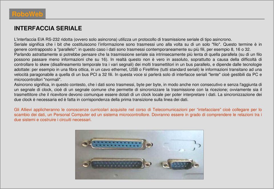 Questo termine è in genere contrapposto a "parallelo": in questo caso i dati sono trasmessi contemporaneamente su più fili, per esempio 8, 16 o 32.