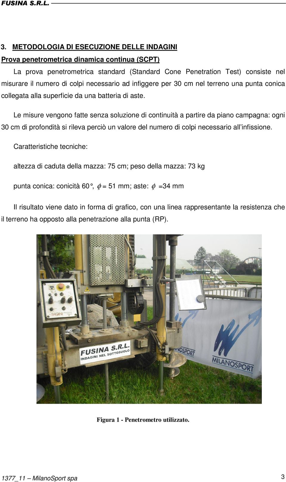 Le misure vengono fatte senza soluzione di continuità a partire da piano campagna: ogni 30 cm di profondità si rileva perciò un valore del numero di colpi necessario all infissione.