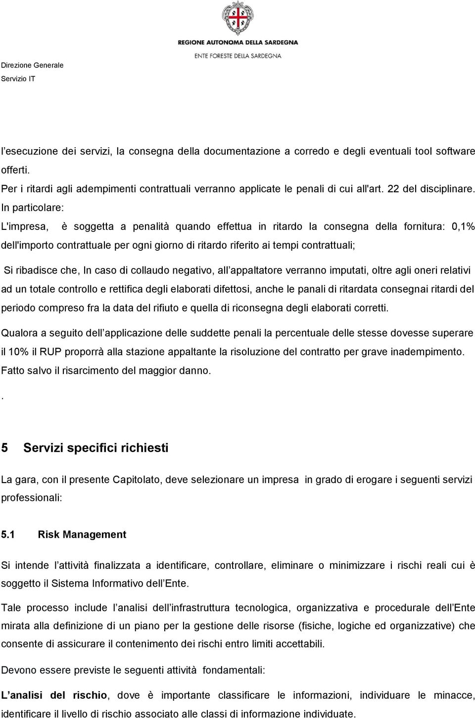 In particolare: L'impresa, è soggetta a penalità quando effettua in ritardo la consegna della fornitura: 0,1% dell'importo contrattuale per ogni giorno di ritardo riferito ai tempi contrattuali; Si