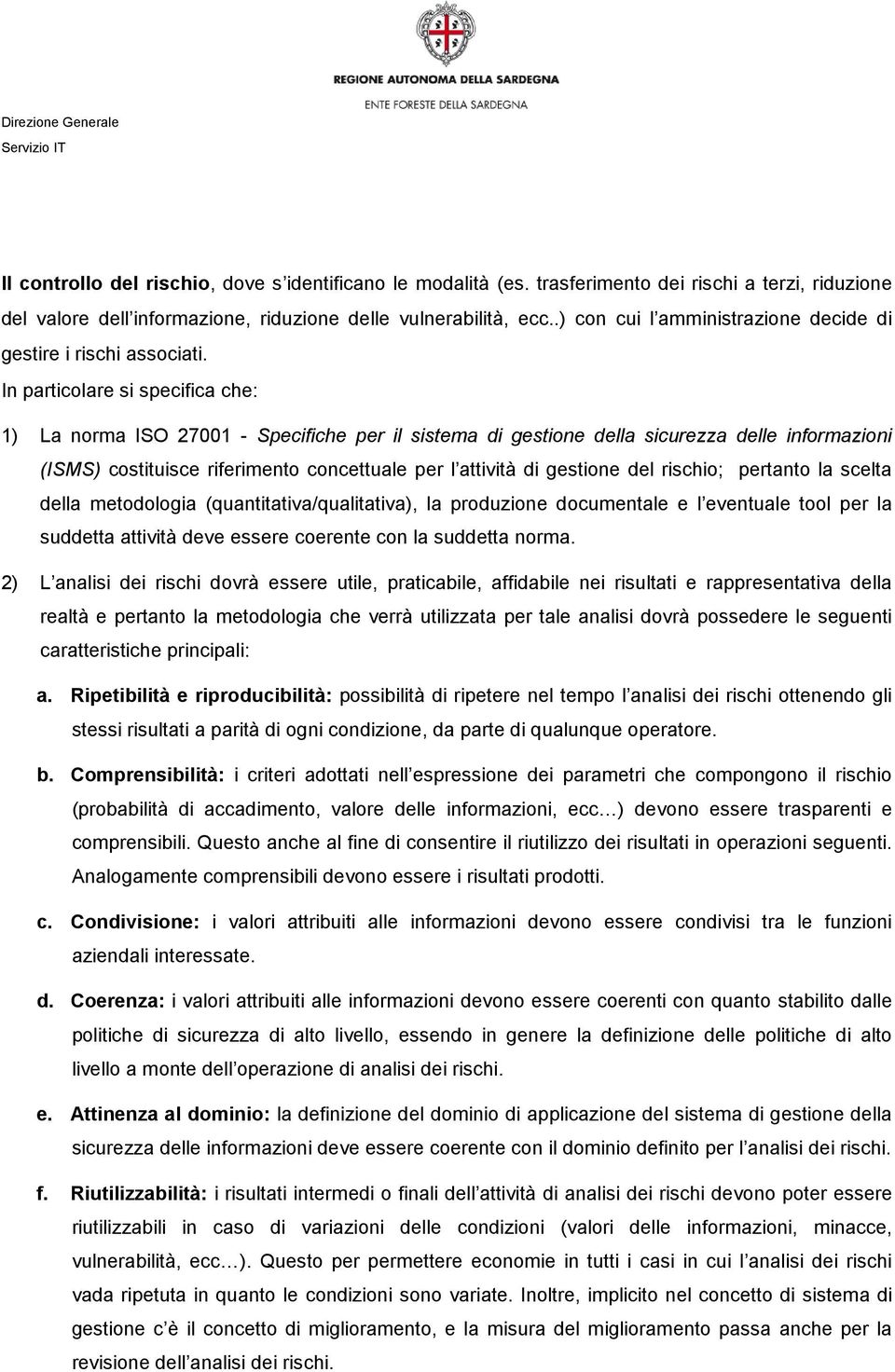 In particolare si specifica che: 1) La norma ISO 27001 - Specifiche per il sistema di gestione della sicurezza delle informazioni (ISMS) costituisce riferimento concettuale per l attività di gestione