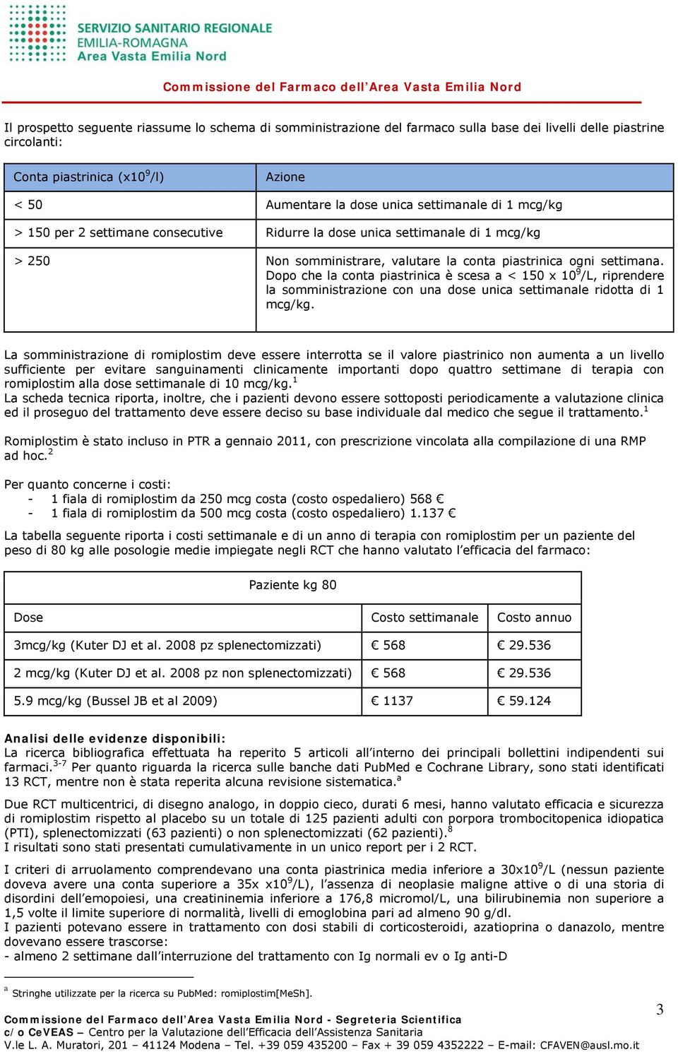 Dopo che la conta piastrinica è scesa a < 150 x 10 9 /L, riprendere la somministrazione con una dose unica settimanale ridotta di 1 mcg/kg.