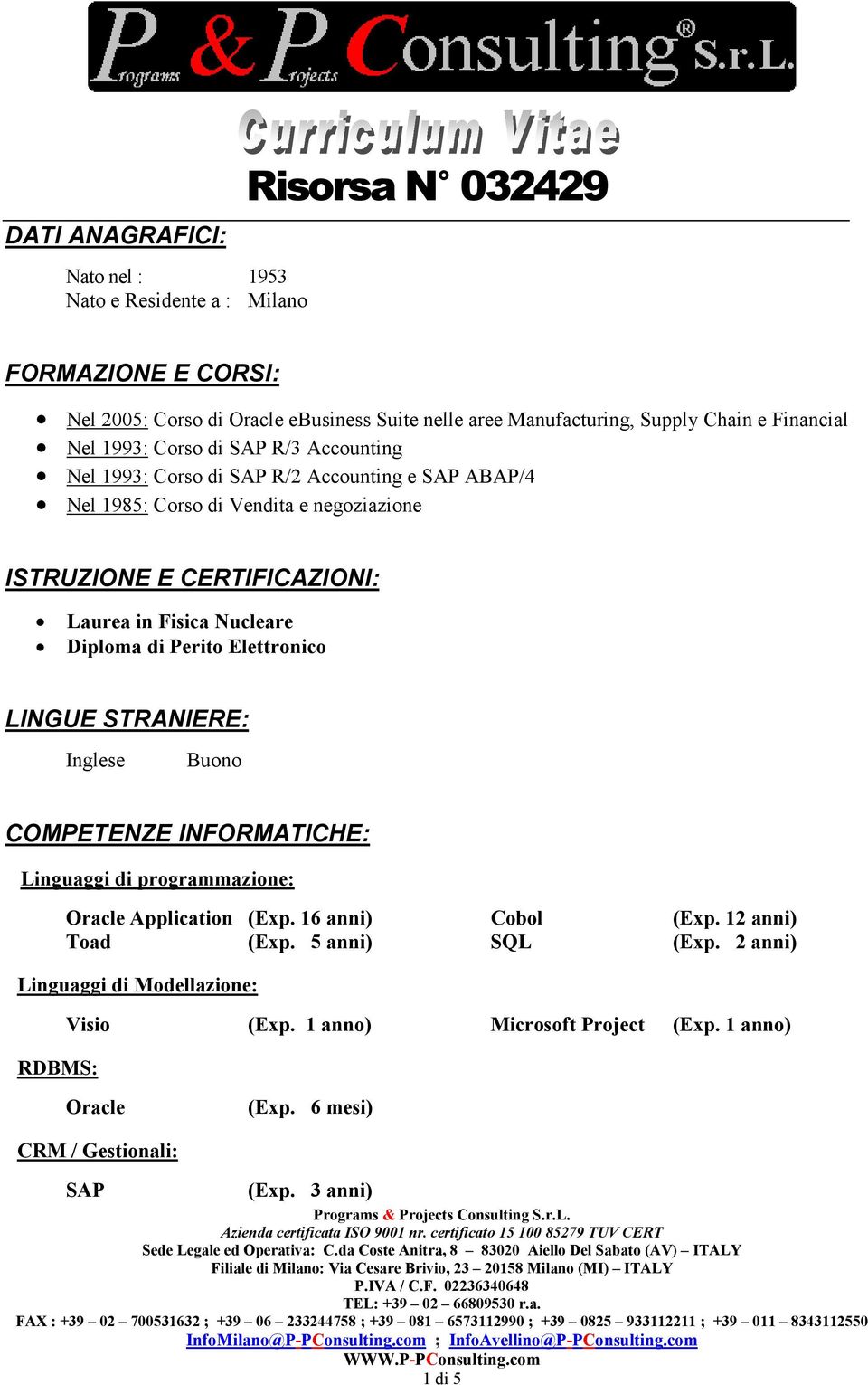 Elettronico LINGUE STRANIERE: Inglese Buono COMPETENZE INFORMATICHE: Linguaggi di programmazione: Oracle Application (Exp. 16 anni) Cobol (Exp. 12 anni) Toad (Exp. 5 anni) SQL (Exp.