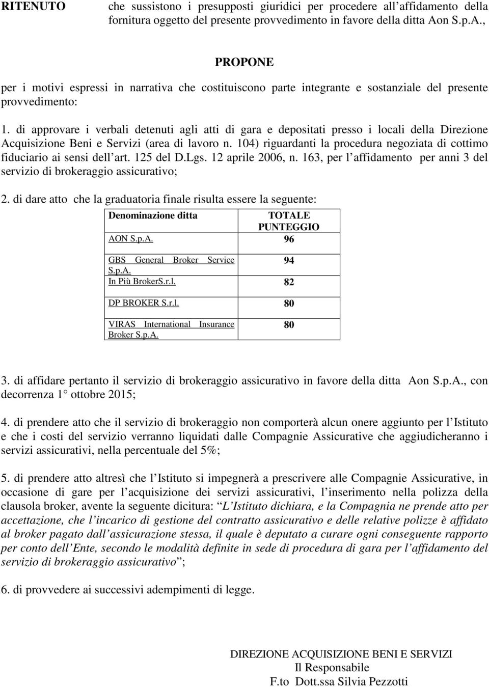 di approvare i verbali detenuti agli atti di gara e depositati presso i locali della Direzione Acquisizione Beni e Servizi (area di lavoro n.