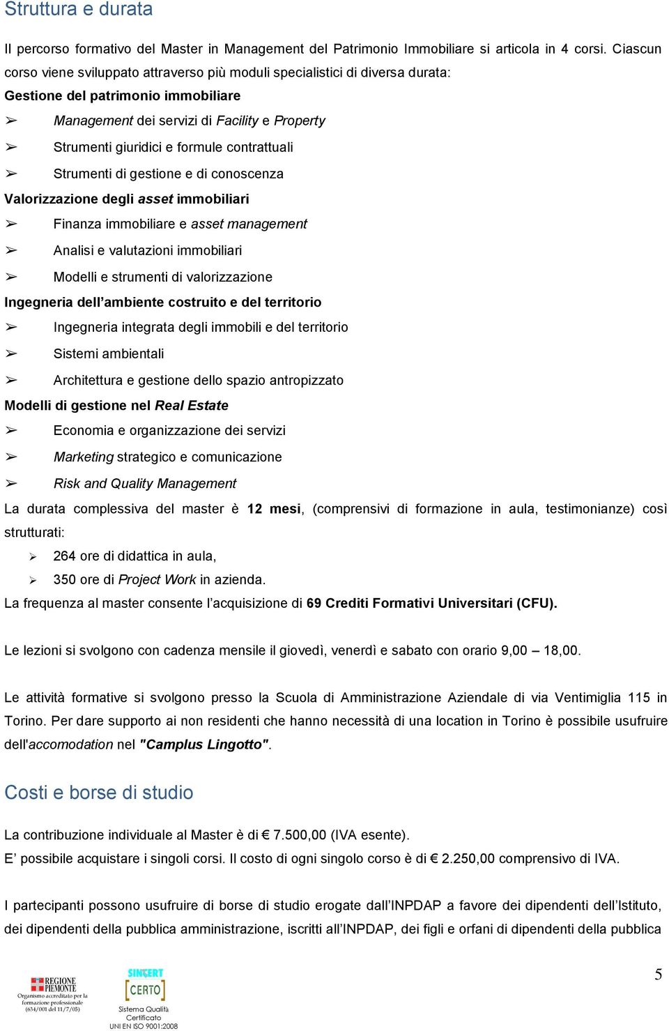 contrattuali Strumenti di gestione e di conoscenza Valorizzazione degli asset immobiliari Finanza immobiliare e asset management Analisi e valutazioni immobiliari Modelli e strumenti di