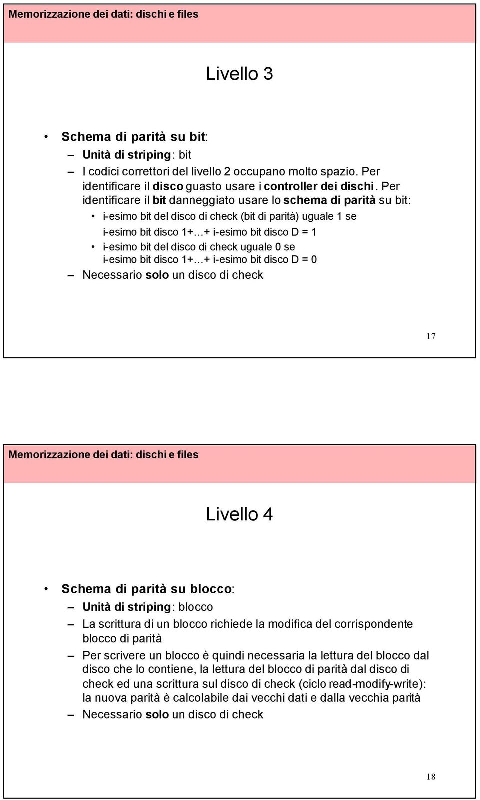 di check uguale 0 se i-esimo bit disco 1+ + i-esimo bit disco D = 0 Necessario solo un disco di check 17 Livello 4 Schema di parità su blocco: Unità di striping: blocco La scrittura di un blocco