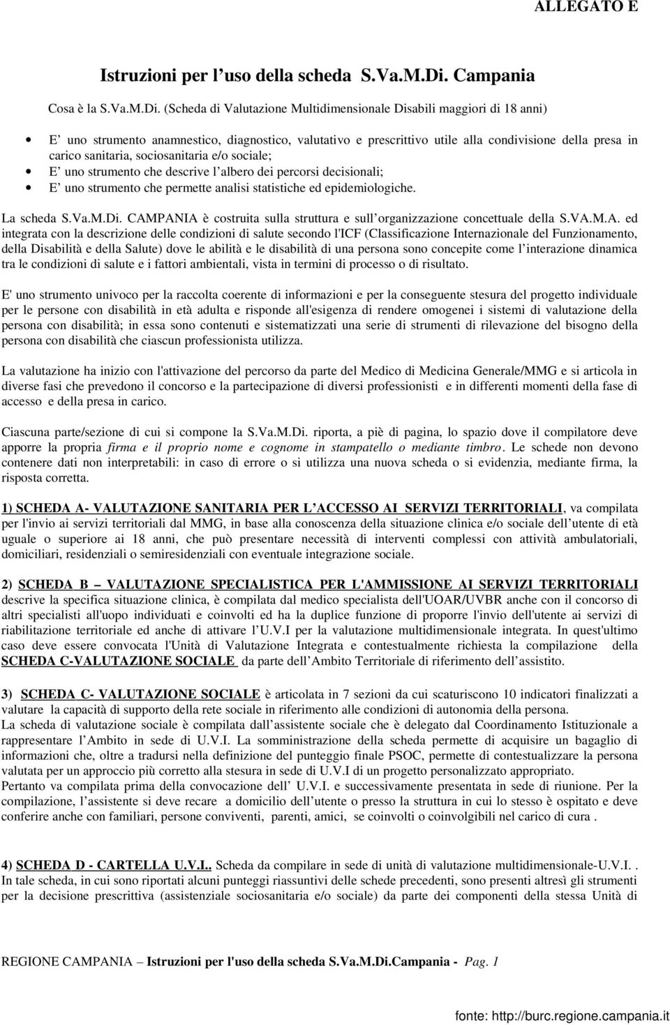 (Scheda di Valutazione Multidimensionale Disabili maggiori di 18 anni) E uno strumento anamnestico, diagnostico, valutativo e prescrittivo utile alla condivisione della presa in carico sanitaria,