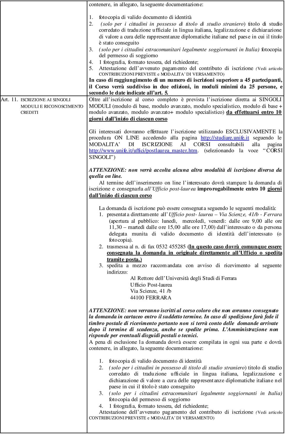 rappresentanze diplomatiche italiane nel paese in cui il titolo è stato conseguito 3. (solo per i cittadini extracomunitari legalmente soggiornanti in Italia) fotocopia del permesso di soggiorno 4.