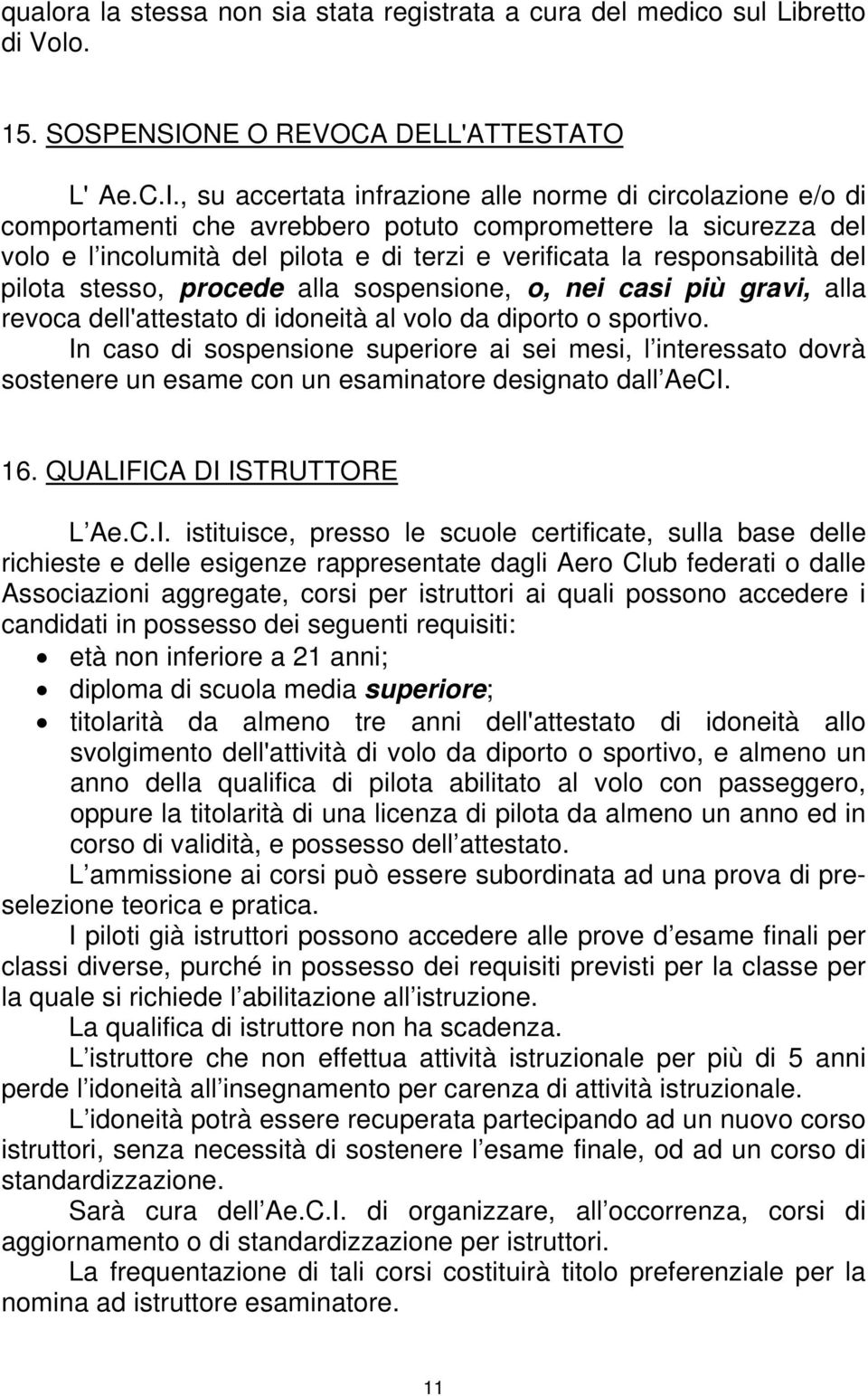 , su accertata infrazione alle norme di circolazione e/o di comportamenti che avrebbero potuto compromettere la sicurezza del volo e l incolumità del pilota e di terzi e verificata la responsabilità