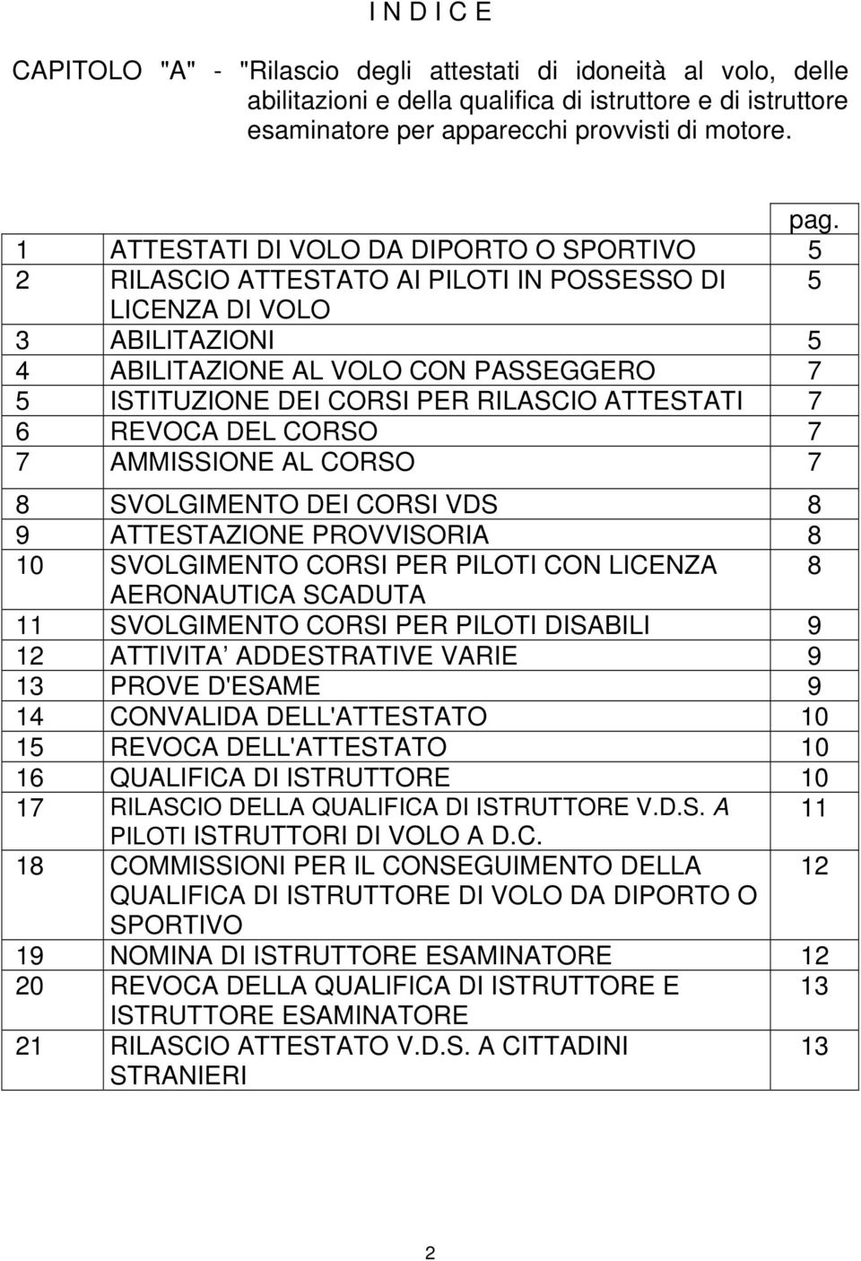 RILASCIO ATTESTATI 7 6 REVOCA DEL CORSO 7 7 AMMISSIONE AL CORSO 7 8 SVOLGIMENTO DEI CORSI VDS 8 9 ATTESTAZIONE PROVVISORIA 8 10 SVOLGIMENTO CORSI PER PILOTI CON LICENZA 8 AERONAUTICA SCADUTA 11