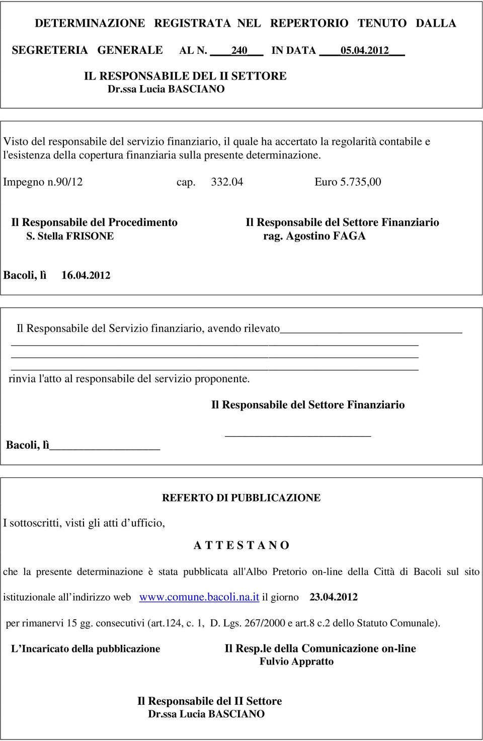 90/12 cap. 332.04 Euro 5.735,00 Il Responsabile del Procedimento Il Responsabile del Settore Finanziario S. Stella FRISONE rag. Agostino FAGA Bacoli, lì 16.04.2012 Il Responsabile del Servizio finanziario, avendo rilevato rinvia l'atto al responsabile del servizio proponente.