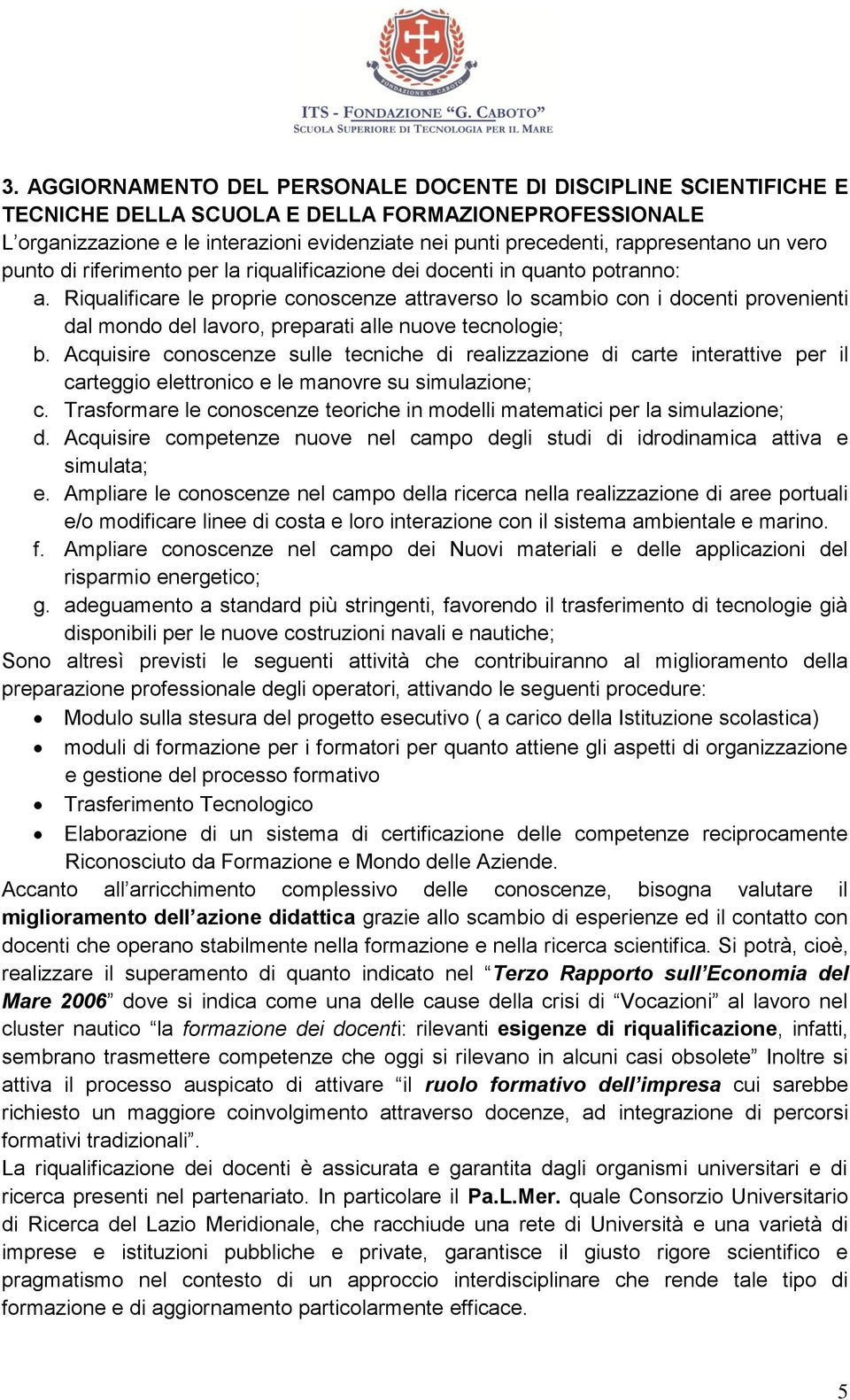 Riqualificare le proprie conoscenze attraverso lo scambio con i docenti provenienti dal mondo del lavoro, preparati alle nuove tecnologie; b.