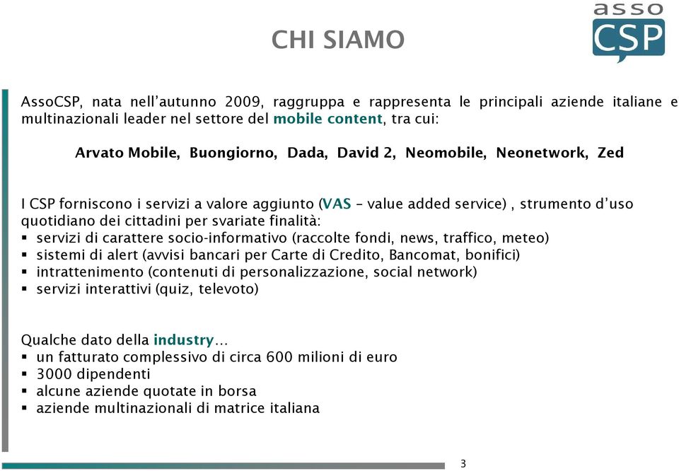 socio-informativo (raccolte fondi, news, traffico, meteo) sistemi di alert (avvisi bancari per Carte di Credito, Bancomat, bonifici) intrattenimento (contenuti di personalizzazione, social network)