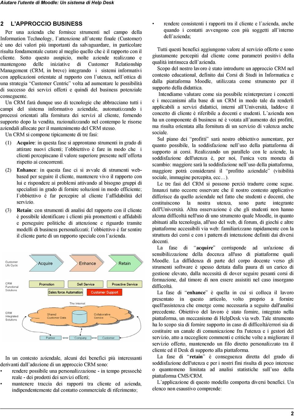 Sotto questo auspicio, molte aziende realizzano e mantengono delle iniziative di Customer Relationship Management (CRM, in breve) integrando i sistemi informativi con applicazioni orientate al