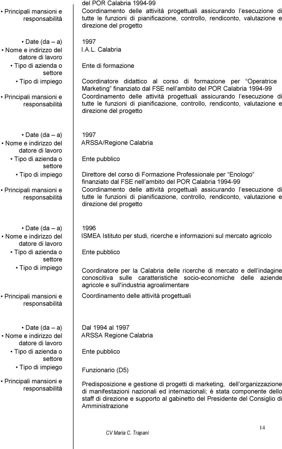 ARSSA/Regione Calabria Ente pubblico Direttore del corso di Formazione Professionale per Enologo finanziato dal FSE nell ambito del POR Calabria 1994-99 Date (da a) 1996 Nome e indirizzo del ISMEA