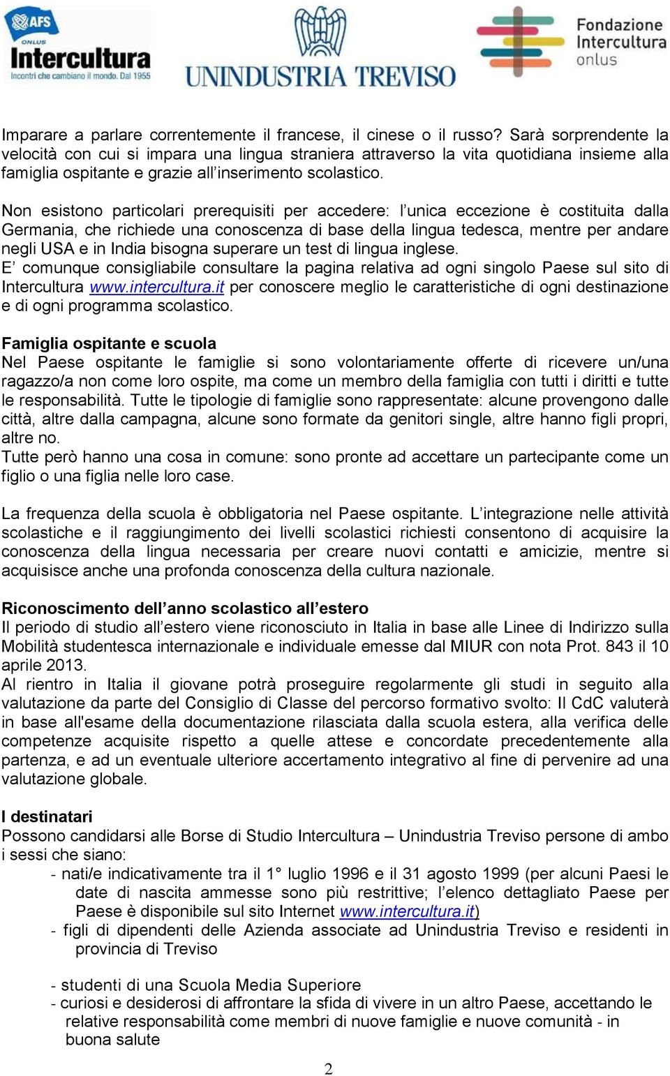 Non esistono particolari prerequisiti per accedere: l unica eccezione è costituita dalla Germania, che richiede una conoscenza di base della lingua tedesca, mentre per andare negli USA e in India