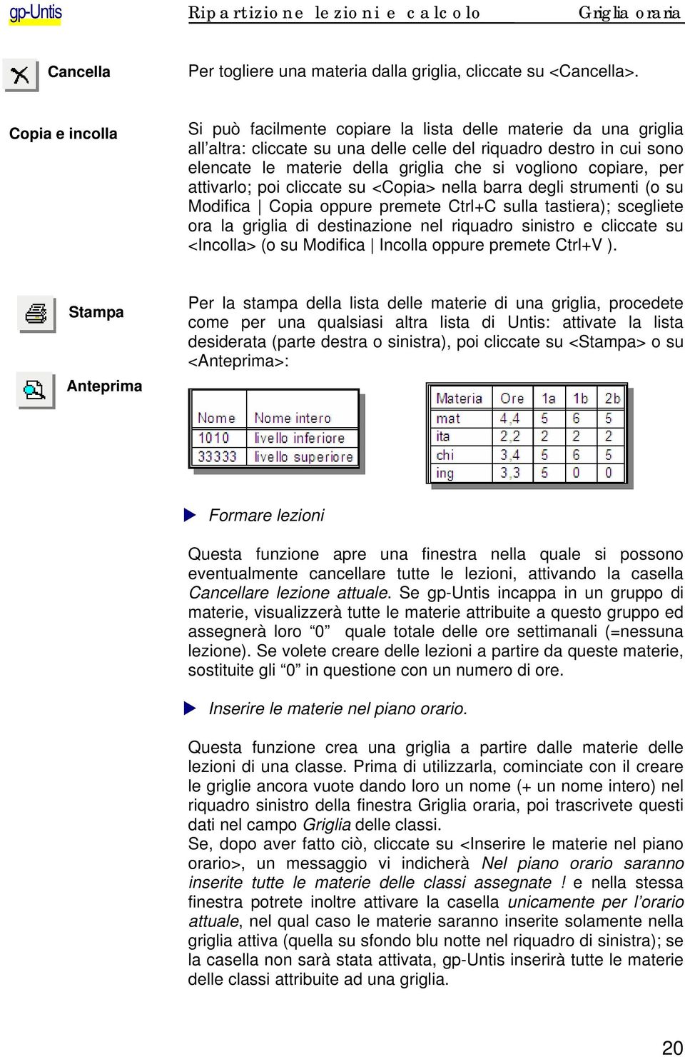 vogliono copiare, per attivarlo; poi cliccate su <Copia> nella barra degli strumenti (o su Modifica Copia oppure premete Ctrl+C sulla tastiera); scegliete ora la griglia di destinazione nel riquadro