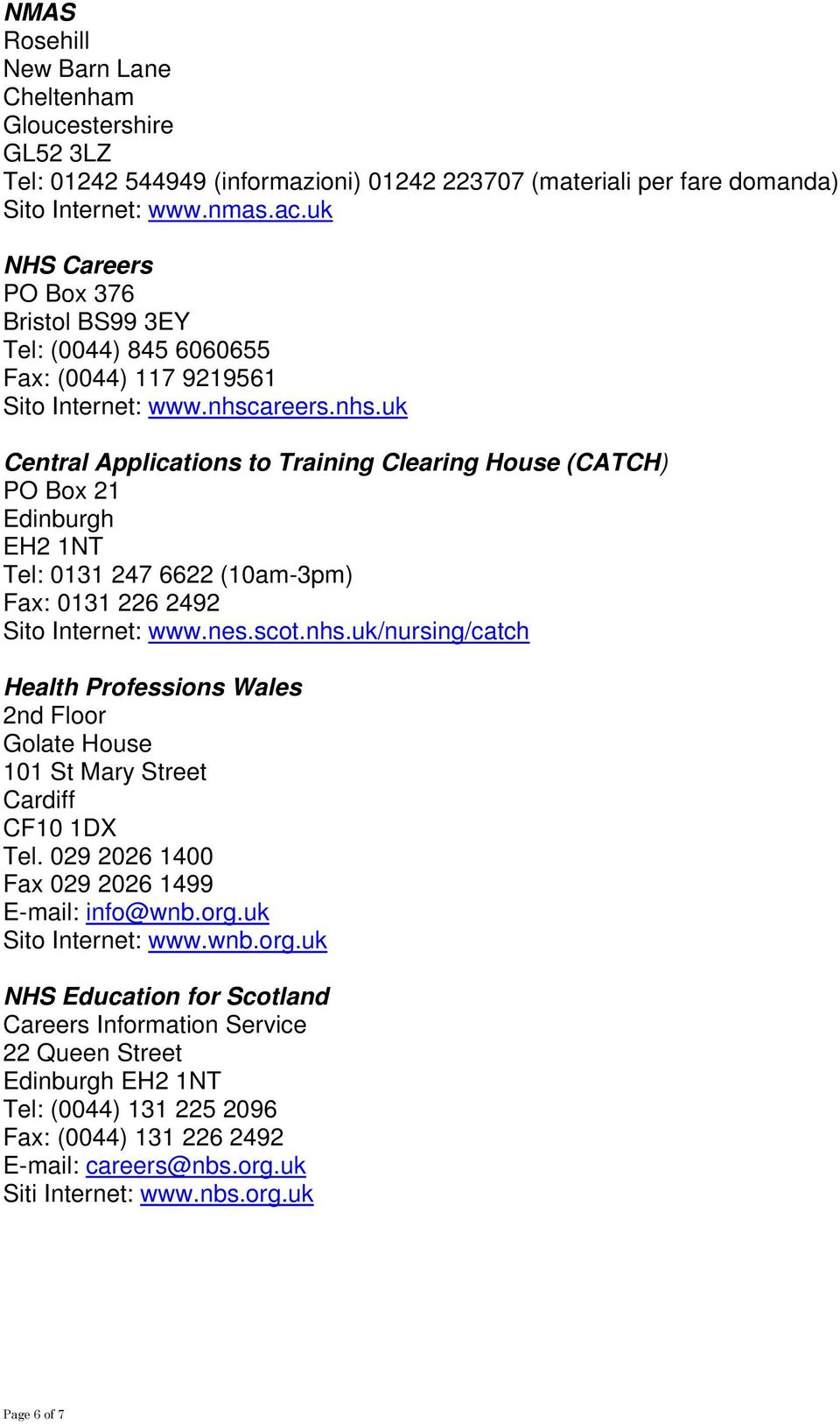 areers.nhs.uk Central Applications to Training Clearing House (CATCH) PO Box 21 Edinburgh EH2 1NT Tel: 0131 247 6622 (10am-3pm) Fax: 0131 226 2492 Sito Internet: www.nes.scot.nhs.uk/nursing/catch Health Professions Wales 2nd Floor Golate House 101 St Mary Street Cardiff CF10 1DX Tel.