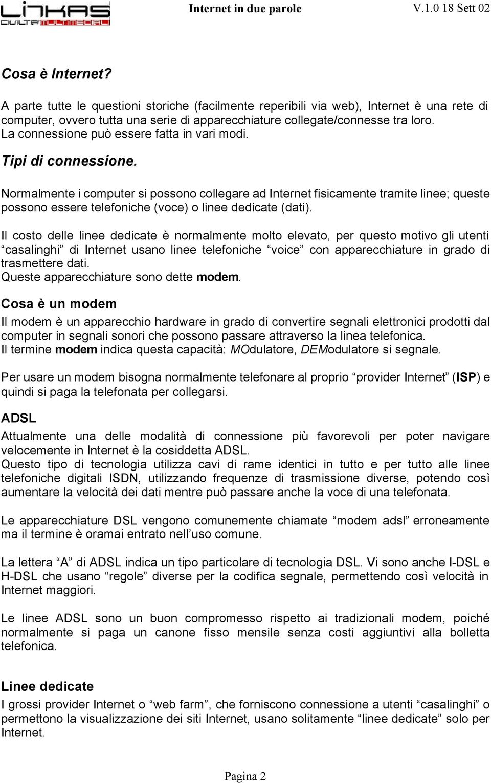 Normalmente i computer si possono collegare ad Internet fisicamente tramite linee; queste possono essere telefoniche (voce) o linee dedicate (dati).