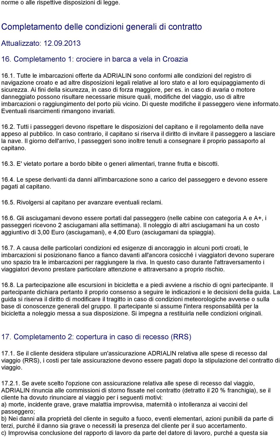 16. Completamento 1: crociere in barca a vela in Croazia 16.1. Tutte le imbarcazioni offerte da ADRIALIN sono conformi alle condizioni del registro di navigazione croato e ad altre disposizioni