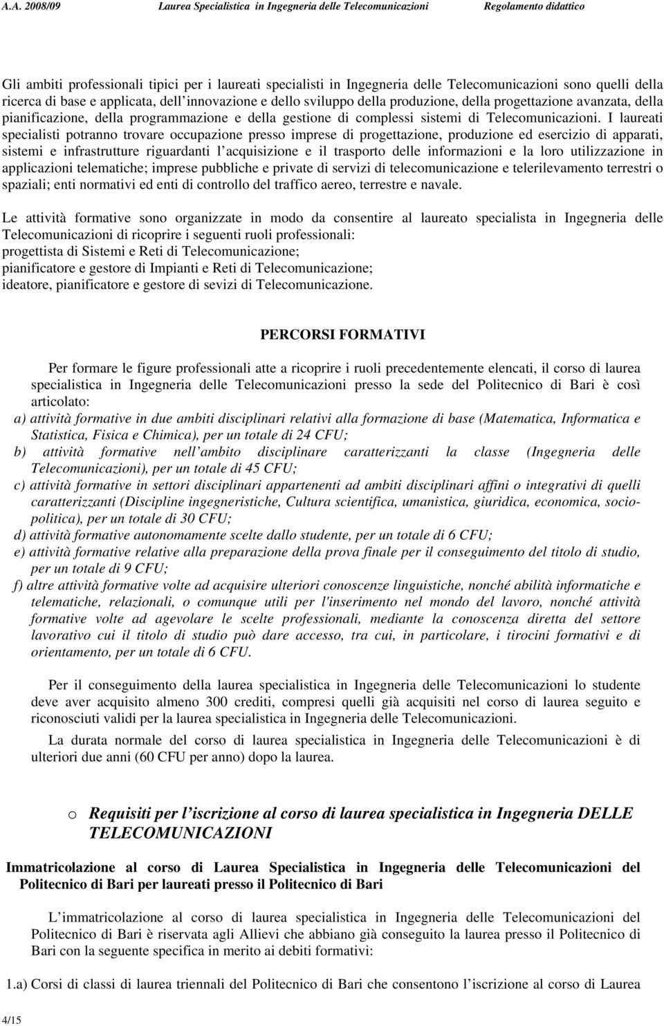 I laureati specialisti potranno trovare occupazione presso imprese di progettazione, produzione ed esercizio di apparati, sistemi e infrastrutture riguardanti l acquisizione e il trasporto delle