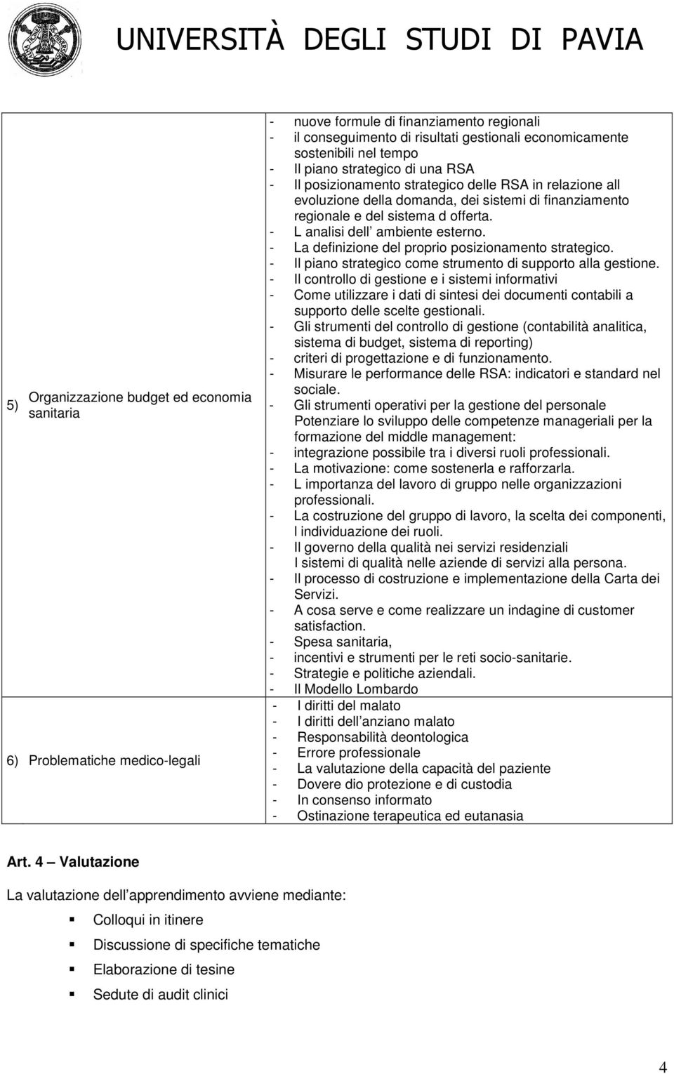 - L analisi dell ambiente esterno. - La definizione del proprio posizionamento strategico. - Il piano strategico come strumento di supporto alla gestione.