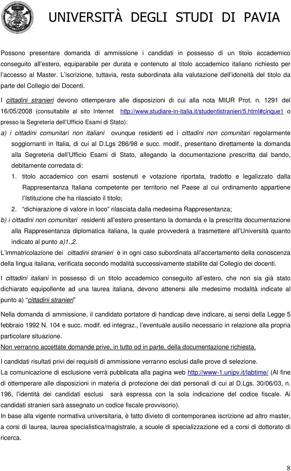 I cittadini stranieri devono ottemperare alle disposizioni di cui alla nota MIUR Prot. n. 1291 del 16/05/2008 (consultabile al sito Internet http://www.studiare-in-italia.it/studentistranieri/5.
