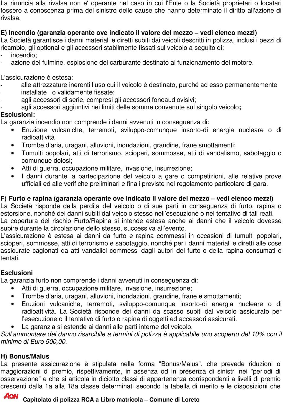 E) Incendio (garanzia operante ove indicato il valore del mezzo vedi elenco mezzi) La Società garantisce i danni materiali e diretti subiti dai veicoli descritti in polizza, inclusi i pezzi di