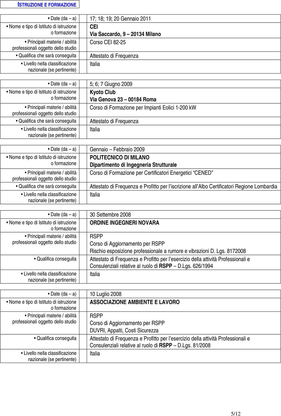 Impianti Eolici 1-200 kw Qualifica che sarà conseguita Attestato di Frequenza Date (da a) Gennaio Febbraio 2009 Nome e tipo di Istituto di istruzione POLITECNICO DI MILANO Dipartimento di Ingegneria