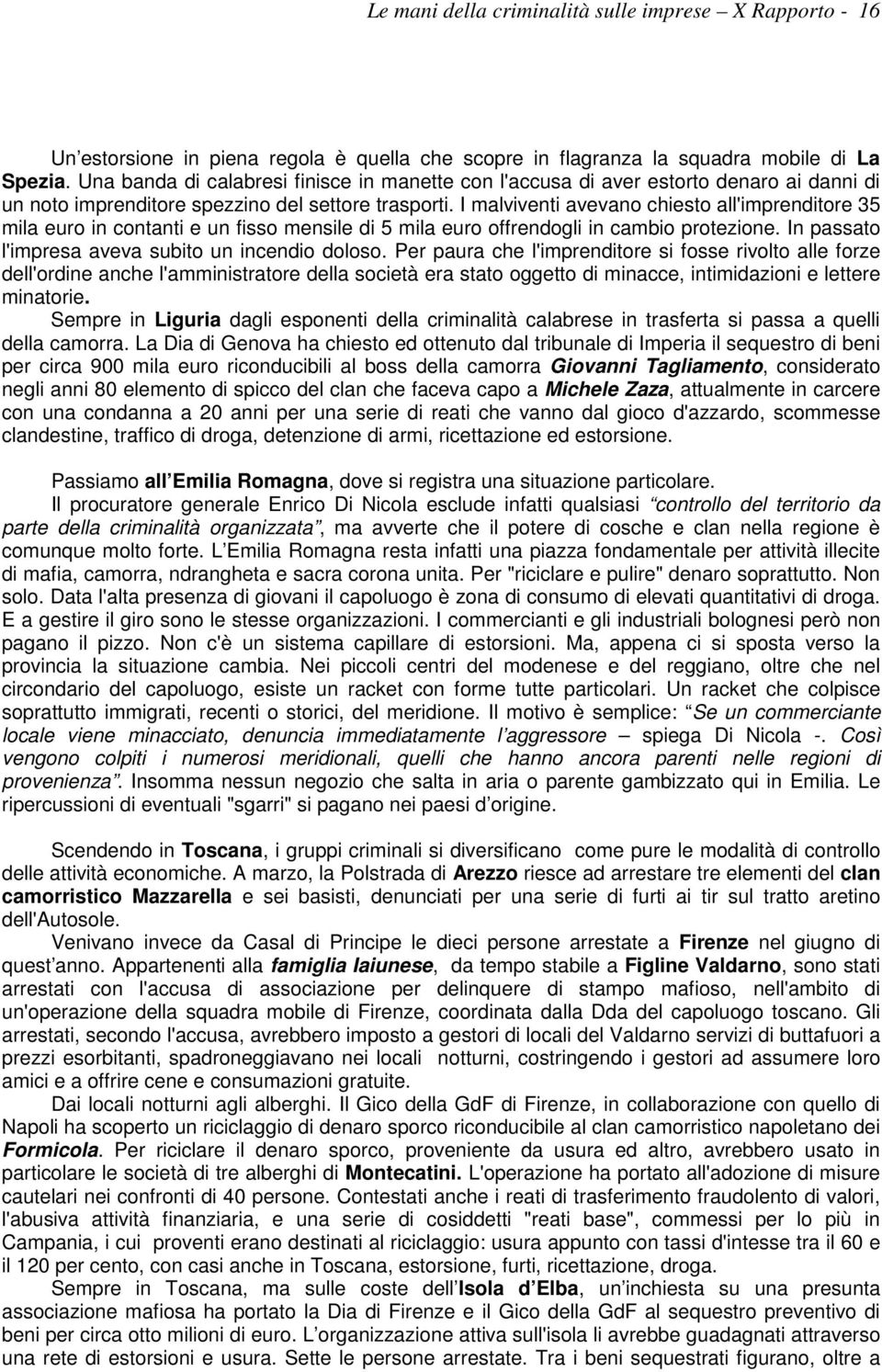 I malviventi avevano chiesto all'imprenditore 35 mila euro in contanti e un fisso mensile di 5 mila euro offrendogli in cambio protezione. In passato l'impresa aveva subito un incendio doloso.