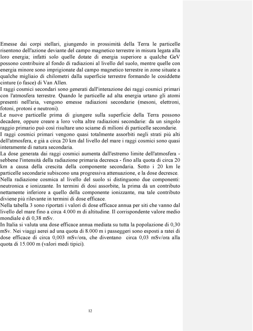 situate a qualche migliaio di chilometri dalla superficie terrestre formando le cosiddette cinture (o fasce) di Van Allen.