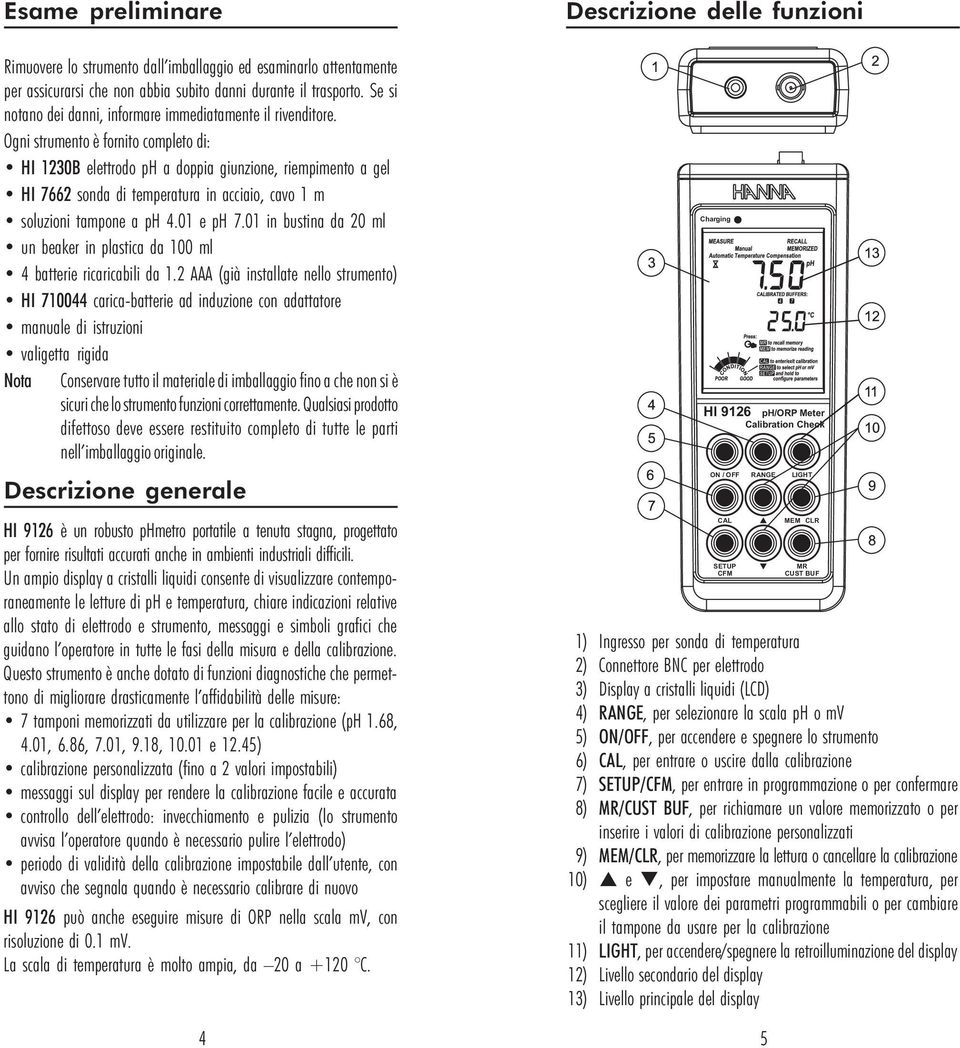 Ogni strumento è fornito completo di: HI 1230B elettrodo ph a doppia giunzione, riempimento a gel HI 7662 sonda di temperatura in acciaio, cavo 1 m soluzioni tampone a ph 4.01 e ph 7.