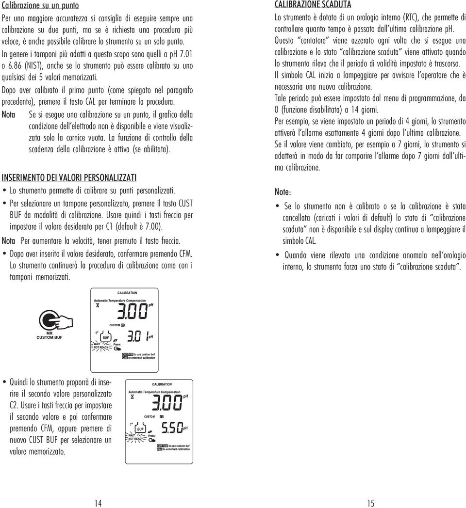 Dopo aver calibrato il primo punto (come spiegato nel paragrafo precedente), premere il tasto CAL per terminare la procedura.