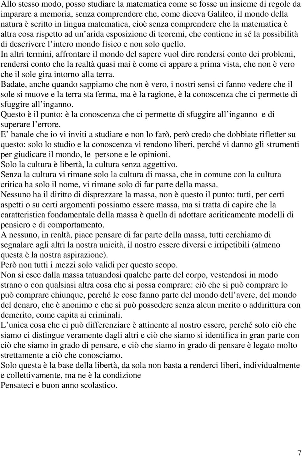 In altri termini, affrontare il mondo del sapere vuol dire rendersi conto dei problemi, rendersi conto che la realtà quasi mai è come ci appare a prima vista, che non è vero che il sole gira intorno