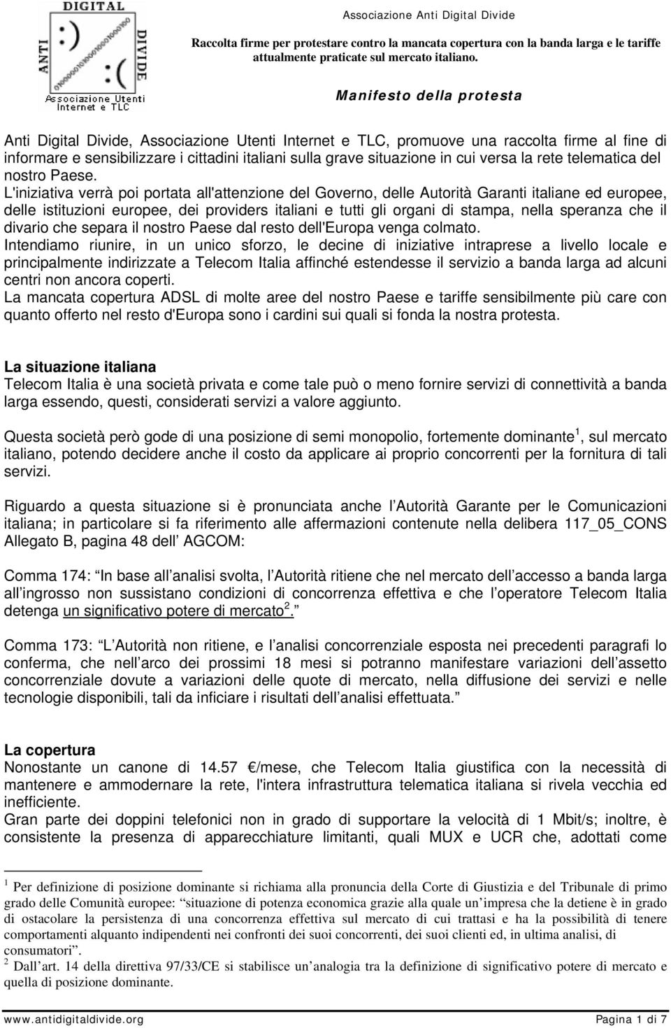 L'iniziativa verrà poi portata all'attenzione del Governo, delle Autorità Garanti italiane ed europee, delle istituzioni europee, dei providers italiani e tutti gli organi di stampa, nella speranza