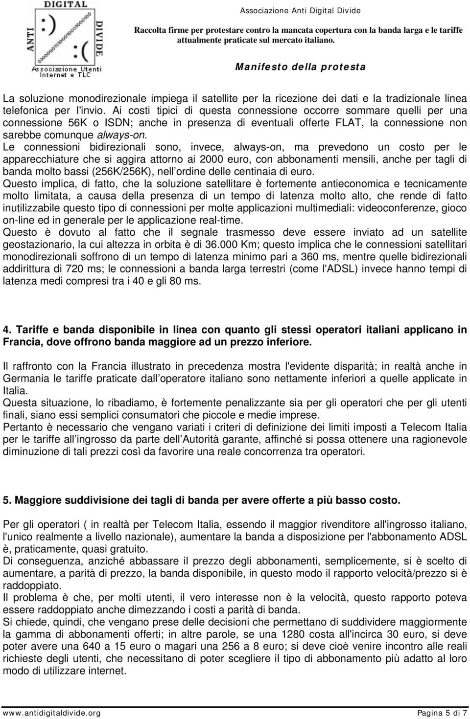 Le connessioni bidirezionali sono, invece, always-on, ma prevedono un costo per le apparecchiature che si aggira attorno ai 2000 euro, con abbonamenti mensili, anche per tagli di banda molto bassi