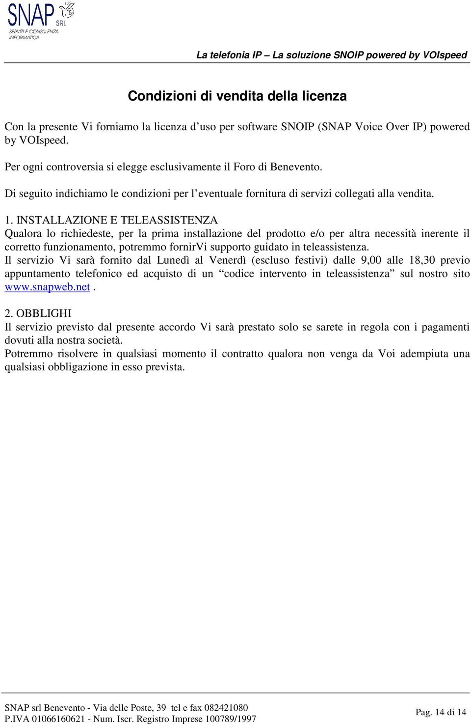 INSTALLAZIONE E TELEASSISTENZA Qualra l richiedeste, per la prima installazine del prdtt e/ per altra necessità inerente il crrett funzinament, ptremm frnirvi supprt guidat in teleassistenza.