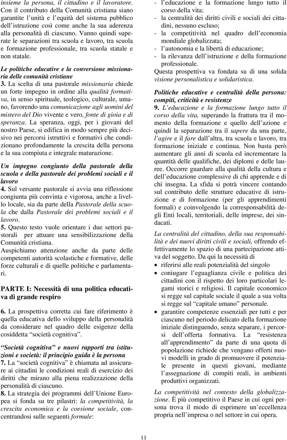 Vanno quindi superate le separazioni tra scuola e lavoro, tra scuola e formazione professionale, tra scuola statale e non statale.