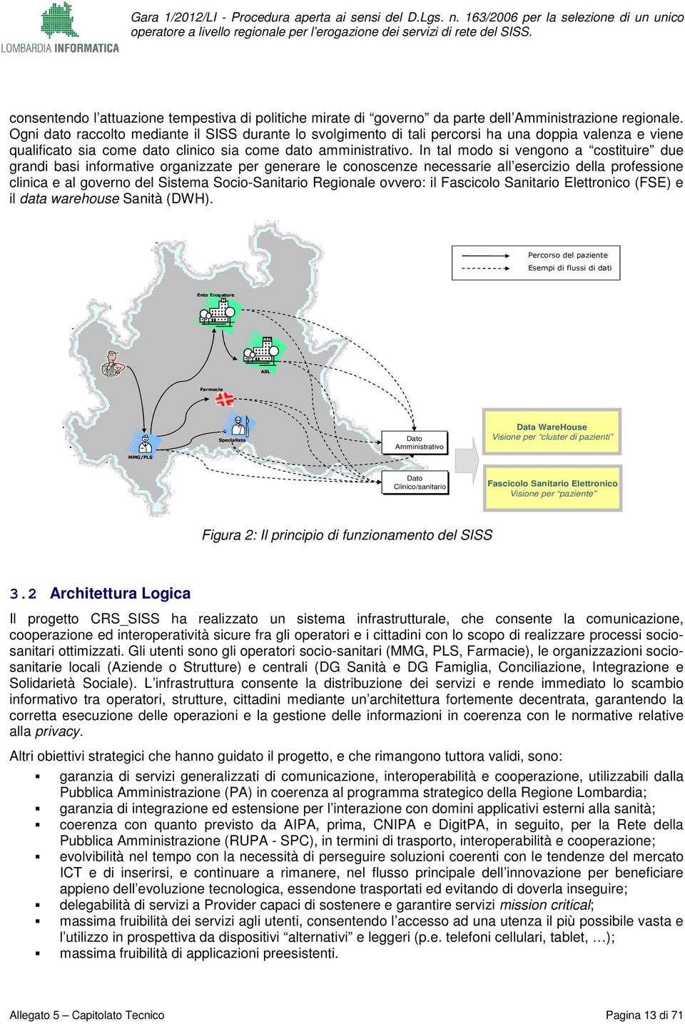 In tal md si vengn a cstituire due grandi basi infrmative rganizzate per generare le cnscenze necessarie all esercizi della prfessine clinica e al gvern del Sistema Sci-Sanitari Reginale vver: il