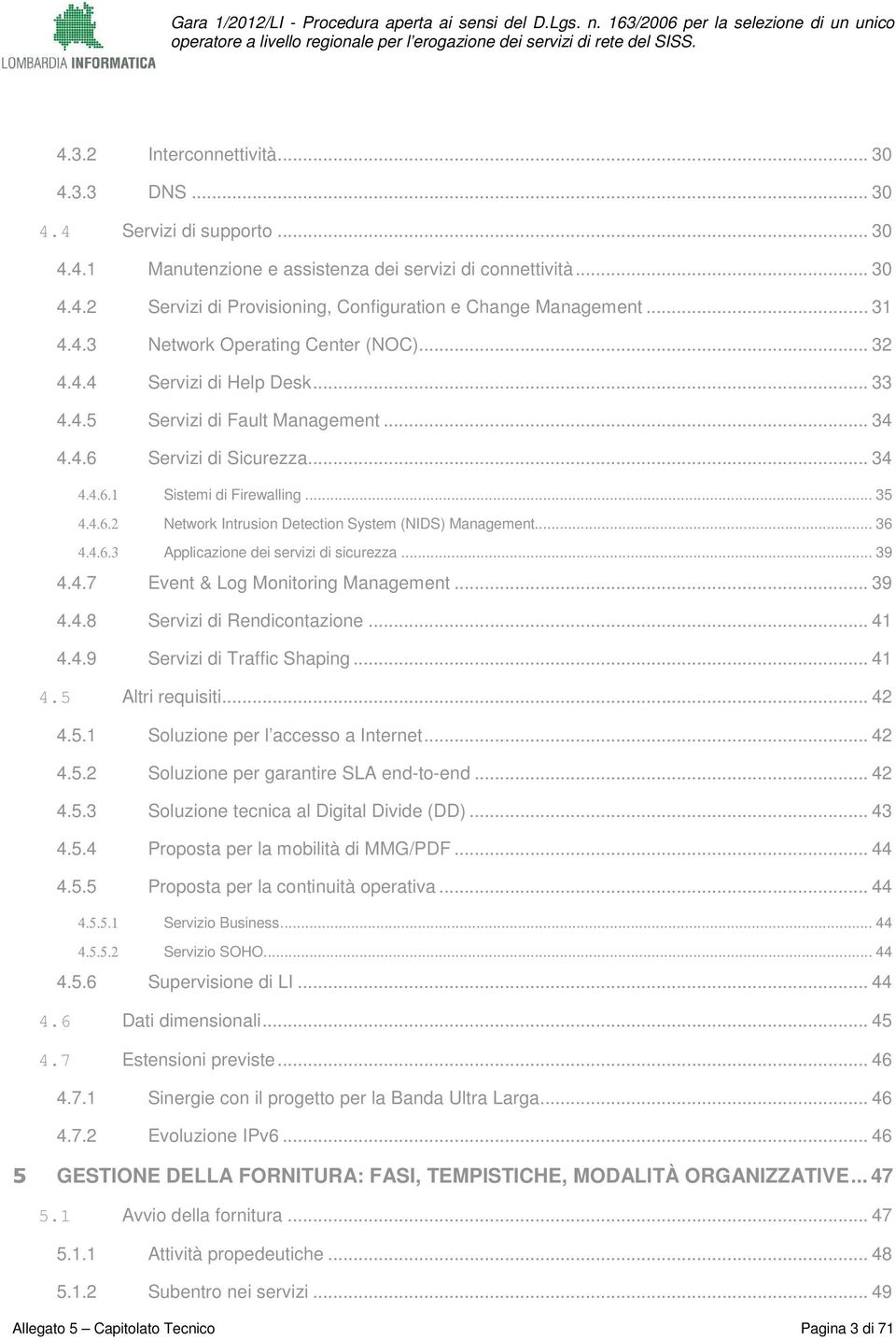 .. 36 4.4.6.3 Applicazine dei servizi di sicurezza... 39 4.4.7 Event & Lg Mnitring Management... 39 4.4.8 Servizi di Rendicntazine... 41 4.4.9 Servizi di Traffic Shaping... 41 4.5 Altri requisiti.