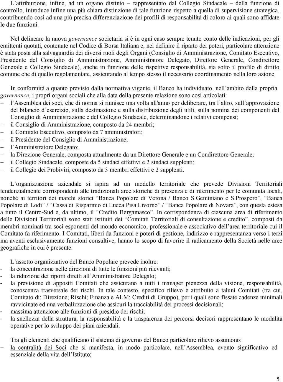 Nel delineare la nuova governance societaria si è in ogni caso sempre tenuto conto delle indicazioni, per gli emittenti quotati, contenute nel Codice di Borsa Italiana e, nel definire il riparto dei