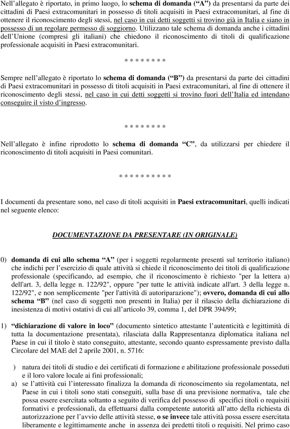 Utilizzano tale schema di domanda anche i cittadini dell Unione (compresi gli italiani) che chiedono il riconoscimento di titoli di qualificazione professionale acquisiti in Paesi extracomunitari.