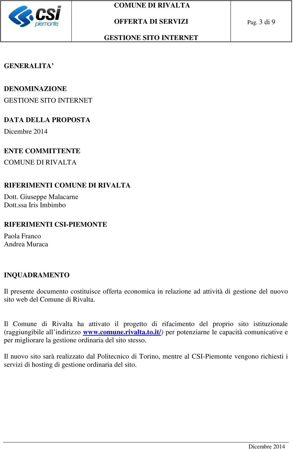 web del Comune di Rivalta. Il Comune di Rivalta ha attivato il progetto di rifacimento del proprio sito istituzionale (raggiungibile all indirizzo www.comune.rivalta.to.it/) per potenziarne le capacità comunicative e per migliorare la gestione ordinaria del sito stesso.