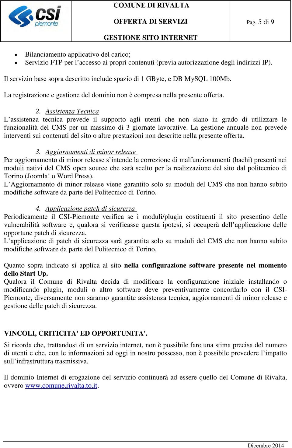 Assistenza Tecnica L assistenza tecnica prevede il supporto agli utenti che non siano in grado di utilizzare le funzionalità del CMS per un massimo di 3 giornate lavorative.