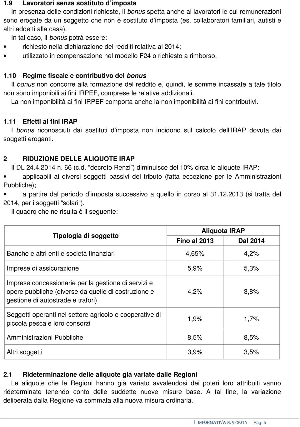 In tal caso, il bonus potrà essere: richiesto nella dichiarazione dei redditi relativa al 2014; utilizzato in compensazione nel modello F24 o richiesto a rimborso. 1.