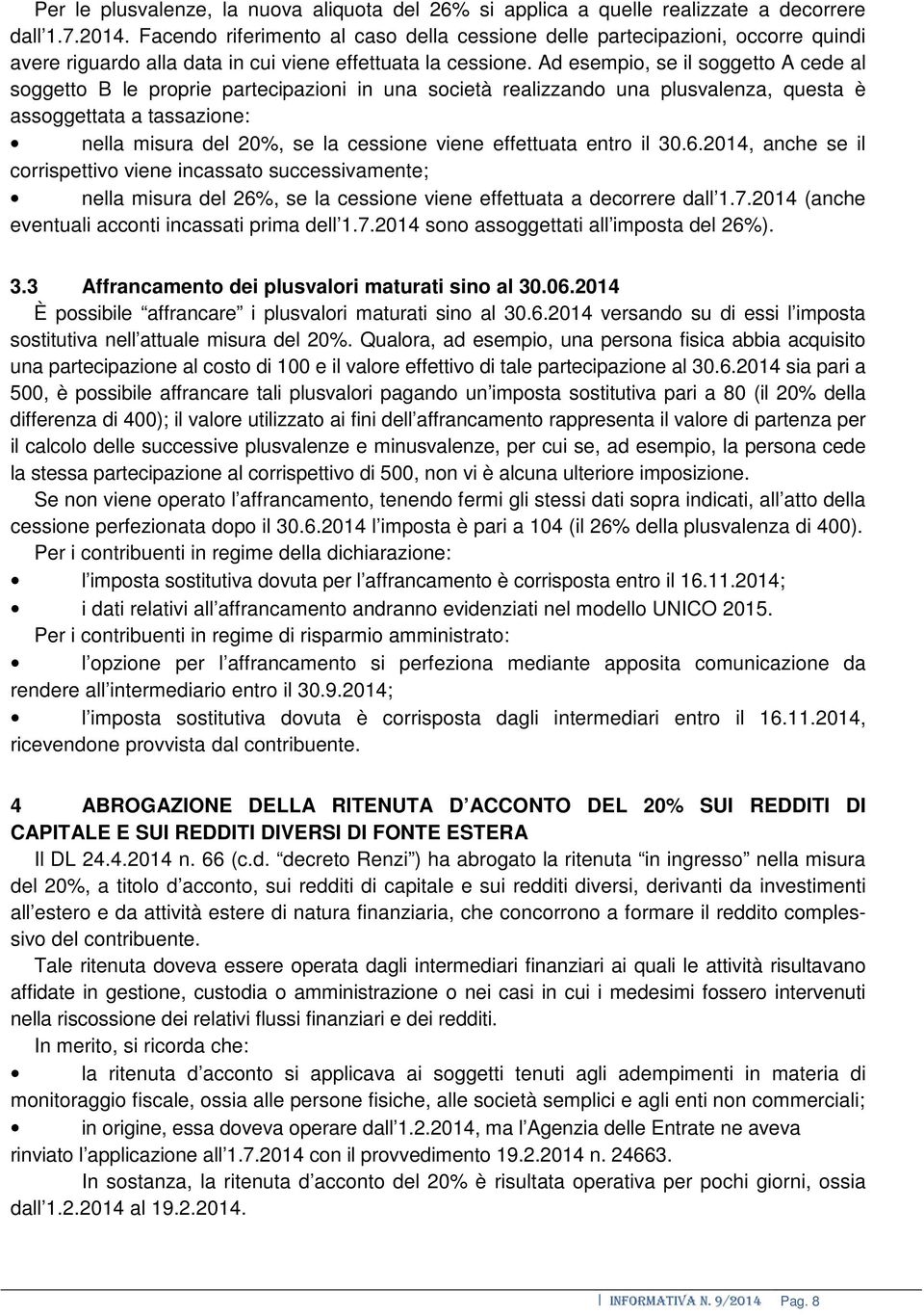 Ad esempio, se il soggetto A cede al soggetto B le proprie partecipazioni in una società realizzando una plusvalenza, questa è assoggettata a tassazione: nella misura del 20%, se la cessione viene